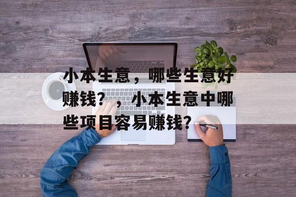 小本生意，哪些生意好赚钱？，小本生意中哪些项目容易赚钱？