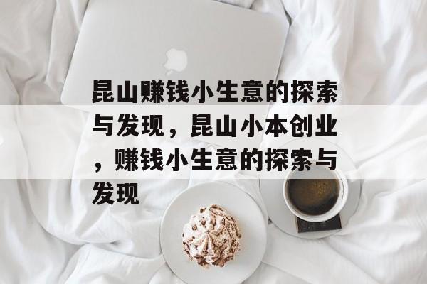 昆山赚钱小生意的探索与发现,昆山小本创业,赚钱小生意的探索与发现 昆山赚钱小生意的探索与发现,昆山小本创业,赚钱小生意的探索与发现