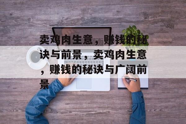 卖鸡肉生意,赚钱的秘诀与前景,卖鸡肉生意,赚钱的秘诀与广阔前景 卖鸡肉生意,赚钱的秘诀与前景,卖鸡肉生意,赚钱的秘诀与广阔前景