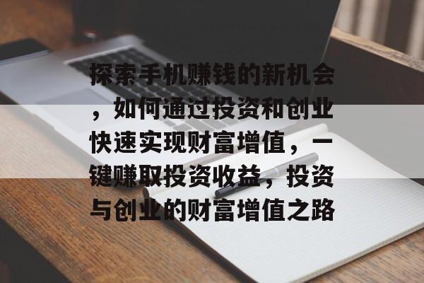 探索手机赚钱的新机会,如何通过投资和创业快速实现财富增值,一键赚取投资收益,投资与创业的财富增值之路 探索手机赚钱的新机会,如何通过投资和创业快速实现财富增值,一键赚取投资收益,投资与创业的财富增值之路