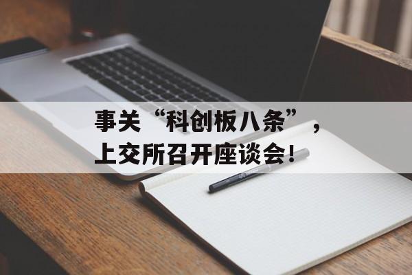 事关“科创板八条”,上交所召开座谈会! 事关“科创板八条”,上交所召开座谈会!