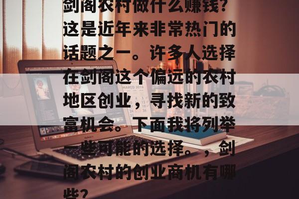 剑阁农村做什么赚钱?这是近年来非常热门的话题之一。许多人选择在剑阁这个偏远的农村地区创业,寻找新的致富机会。下面我将列举一些可能的选择。,剑阁农村的创业商机有哪些? 剑阁农村做什么赚钱?这是近年来非常热门的话题之一。许多人选择在剑阁这个偏远的农村地区创业,寻找新的致富机会。下面我将列举一些可能的选择。,剑阁农村的创业商机有哪些?