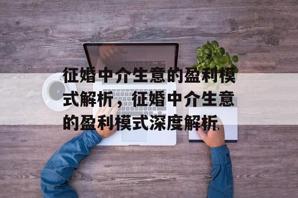 征婚中介生意的盈利模式解析，征婚中介生意的盈利模式深度解析