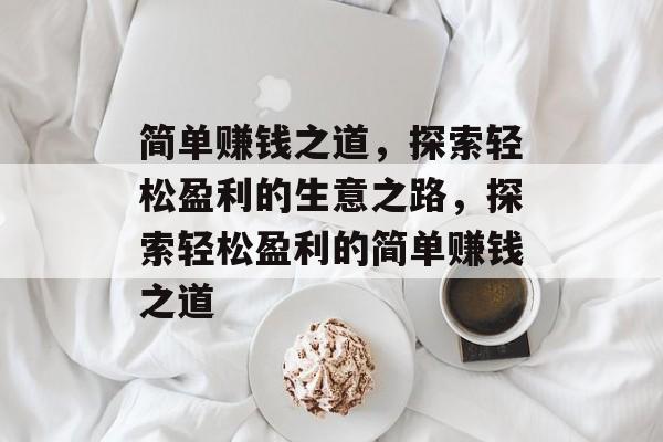 简单赚钱之道,探索轻松盈利的生意之路,探索轻松盈利的简单赚钱之道 简单赚钱之道,探索轻松盈利的生意之路,探索轻松盈利的简单赚钱之道
