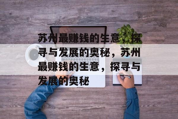 苏州最赚钱的生意,探寻与发展的奥秘,苏州最赚钱的生意,探寻与发展的奥秘 苏州最赚钱的生意,探寻与发展的奥秘,苏州最赚钱的生意,探寻与发展的奥秘