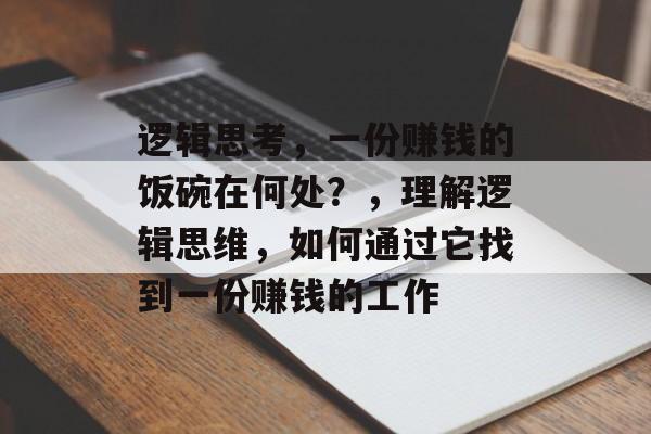 逻辑思考，一份赚钱的饭碗在何处？，理解逻辑思维，如何通过它找到一份赚钱的工作