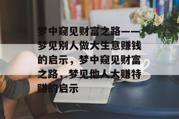 梦中窥见财富之路——梦见别人做大生意赚钱的启示,梦中窥见财富之路,梦见他人大赚特赚的启示 梦中窥见财富之路——梦见别人做大生意赚钱的启示,梦中窥见财富之路,梦见他人大赚特赚的启示