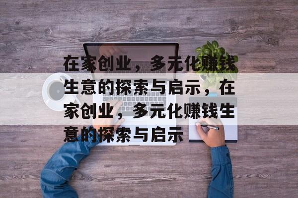 在家创业,多元化赚钱生意的探索与启示,在家创业,多元化赚钱生意的探索与启示 在家创业,多元化赚钱生意的探索与启示,在家创业,多元化赚钱生意的探索与启示