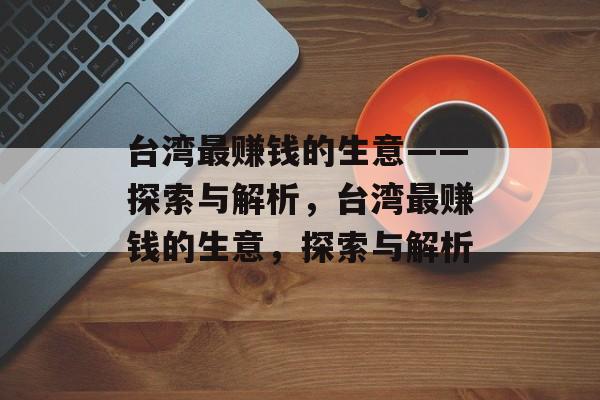 台湾最赚钱的生意——探索与解析,台湾最赚钱的生意,探索与解析 台湾最赚钱的生意——探索与解析,台湾最赚钱的生意,探索与解析
