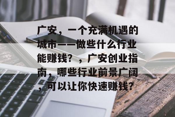 广安,一个充满机遇的城市——做些什么行业能赚钱?,广安创业指南,哪些行业前景广阔,可以让你快速赚钱? 广安,一个充满机遇的城市——做些什么行业能赚钱?,广安创业指南,哪些行业前景广阔,可以让你快速赚钱?