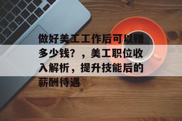 做好美工工作后可以赚多少钱?,美工职位收入解析,提升技能后的薪酬待遇 做好美工工作后可以赚多少钱?,美工职位收入解析,提升技能后的薪酬待遇