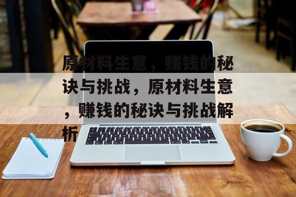 原材料生意，赚钱的秘诀与挑战，原材料生意，赚钱的秘诀与挑战解析