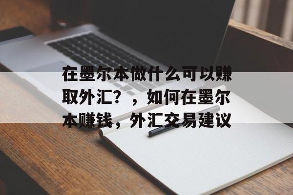 在墨尔本做什么可以赚取外汇？，如何在墨尔本赚钱，外汇交易建议
