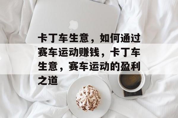 卡丁车生意,如何通过赛车运动赚钱,卡丁车生意,赛车运动的盈利之道 卡丁车生意,如何通过赛车运动赚钱,卡丁车生意,赛车运动的盈利之道