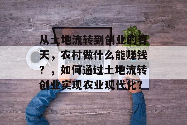 从土地流转到创业的春天,农村做什么能赚钱?,如何通过土地流转创业实现农业现代化? 从土地流转到创业的春天,农村做什么能赚钱?,如何通过土地流转创业实现农业现代化?