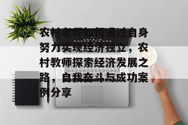 农村老师如何通过自身努力实现经济独立,农村教师探索经济发展之路,自我奋斗与成功案例分享 农村老师如何通过自身努力实现经济独立,农村教师探索经济发展之路,自我奋斗与成功案例分享