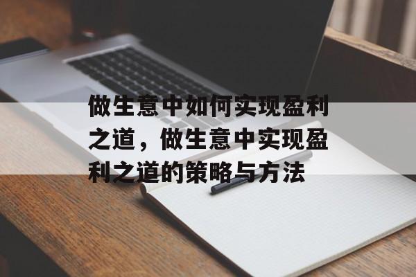 做生意中如何实现盈利之道，做生意中实现盈利之道的策略与方法