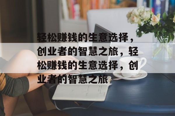 轻松赚钱的生意选择,创业者的智慧之旅,轻松赚钱的生意选择,创业者的智慧之旅 轻松赚钱的生意选择,创业者的智慧之旅,轻松赚钱的生意选择,创业者的智慧之旅