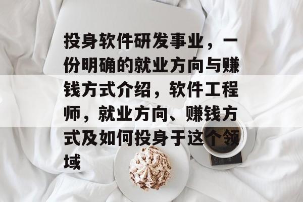 投身软件研发事业,一份明确的就业方向与赚钱方式介绍,软件工程师,就业方向、赚钱方式及如何投身于这个领域 投身软件研发事业,一份明确的就业方向与赚钱方式介绍,软件工程师,就业方向、赚钱方式及如何投身于这个领域