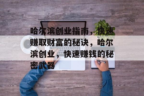 哈尔滨创业指南,快速赚取财富的秘诀,哈尔滨创业,快速赚钱的秘密武器 哈尔滨创业指南,快速赚取财富的秘诀,哈尔滨创业,快速赚钱的秘密武器