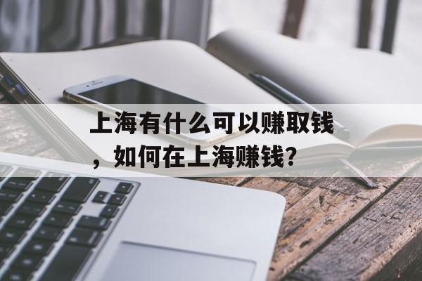 上海有什么可以赚取钱,如何在上海赚钱? 上海有什么可以赚取钱,如何在上海赚钱?