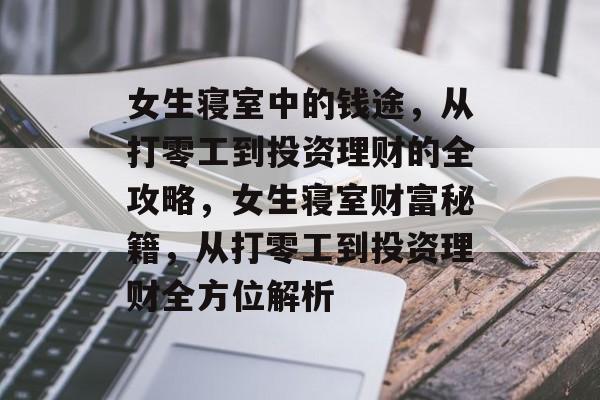 女生寝室中的钱途,从打零工到投资理财的全攻略,女生寝室财富秘籍,从打零工到投资理财全方位解析 女生寝室中的钱途,从打零工到投资理财的全攻略,女生寝室财富秘籍,从打零工到投资理财全方位解析