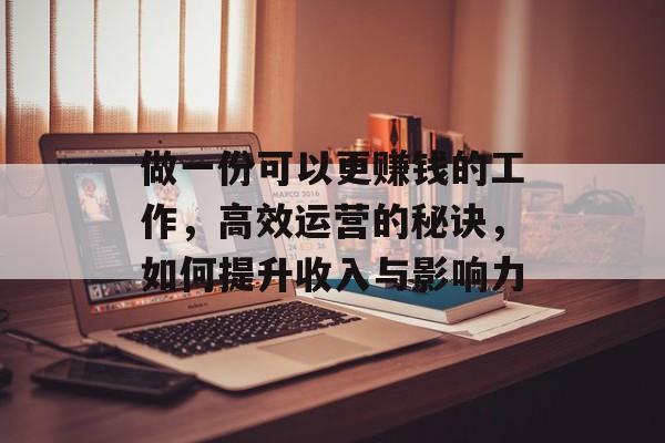 做一份可以更赚钱的工作,高效运营的秘诀,如何提升收入与影响力 做一份可以更赚钱的工作,高效运营的秘诀,如何提升收入与影响力