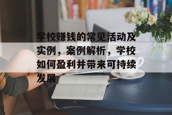 学校赚钱的常见活动及实例,案例解析,学校如何盈利并带来可持续发展 学校赚钱的常见活动及实例,案例解析,学校如何盈利并带来可持续发展