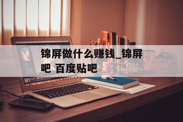 锦屏做什么赚钱_锦屏吧 百度贴吧