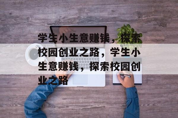 学生小生意赚钱,探索校园创业之路,学生小生意赚钱,探索校园创业之路 学生小生意赚钱,探索校园创业之路,学生小生意赚钱,探索校园创业之路