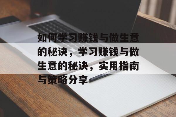 如何学习赚钱与做生意的秘诀,学习赚钱与做生意的秘诀,实用指南与策略分享 如何学习赚钱与做生意的秘诀,学习赚钱与做生意的秘诀,实用指南与策略分享