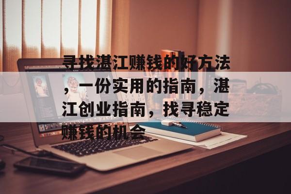 寻找湛江赚钱的好方法,一份实用的指南,湛江创业指南,找寻稳定赚钱的机会 寻找湛江赚钱的好方法,一份实用的指南,湛江创业指南,找寻稳定赚钱的机会