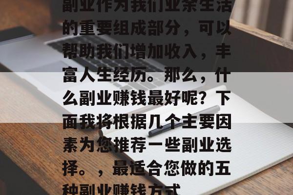 副业作为我们业余生活的重要组成部分，可以帮助我们增加收入，丰富人生经历。那么，什么副业赚钱最好呢？下面我将根据几个主要因素为您推荐一些副业选择。，最适合您做的五种副业赚钱方式