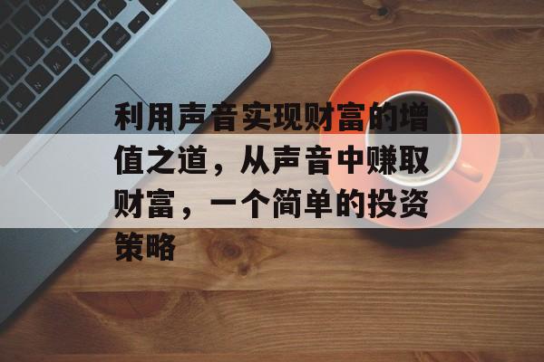 利用声音实现财富的增值之道，从声音中赚取财富，一个简单的投资策略