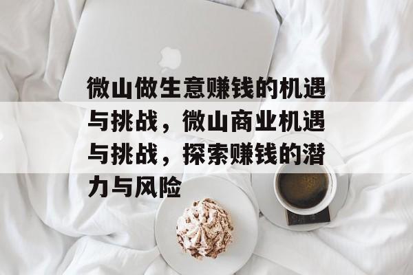 微山做生意赚钱的机遇与挑战,微山商业机遇与挑战,探索赚钱的潜力与风险 微山做生意赚钱的机遇与挑战,微山商业机遇与挑战,探索赚钱的潜力与风险