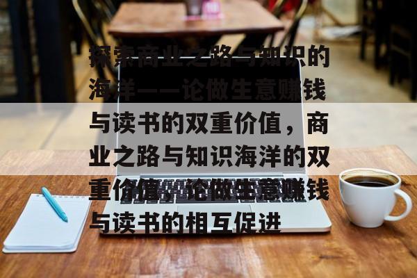 探索商业之路与知识的海洋——论做生意赚钱与读书的双重价值，商业之路与知识海洋的双重价值，论做生意赚钱与读书的相互促进