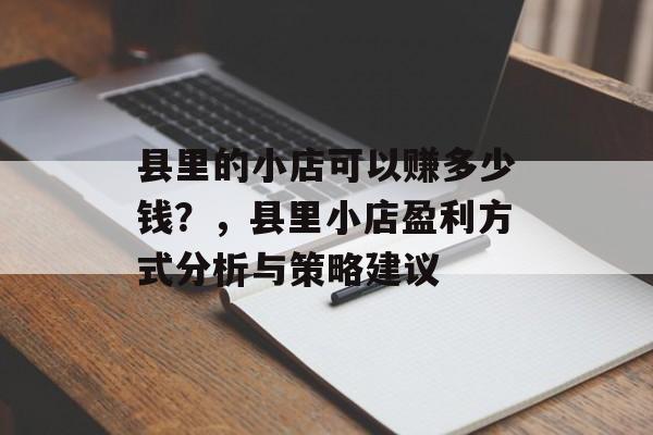 县里的小店可以赚多少钱?,县里小店盈利方式分析与策略建议 县里的小店可以赚多少钱?,县里小店盈利方式分析与策略建议