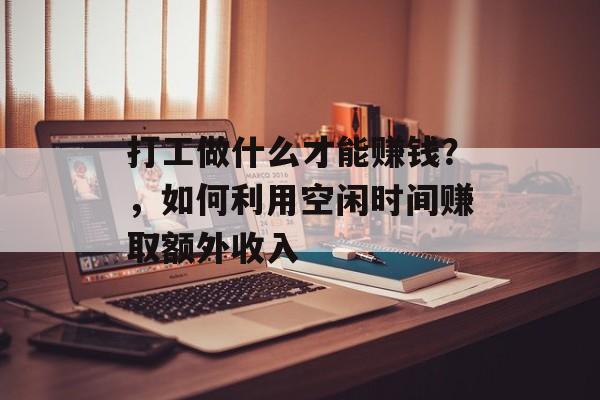 打工做什么才能赚钱?,如何利用空闲时间赚取额外收入 打工做什么才能赚钱?,如何利用空闲时间赚取额外收入