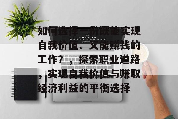 如何选择一份既能实现自我价值、又能赚钱的工作?,探索职业道路,实现自我价值与赚取经济利益的平衡选择 如何选择一份既能实现自我价值、又能赚钱的工作?,探索职业道路,实现自我价值与赚取经济利益的平衡选择