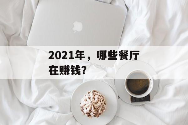 2021年,哪些餐厅在赚钱? 2021年,哪些餐厅在赚钱?