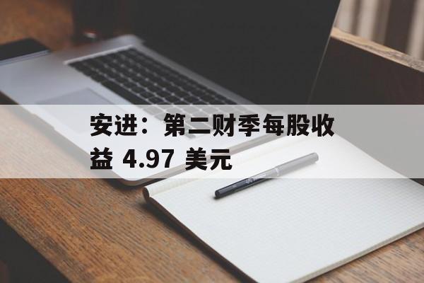 安进：第二财季每股收益 4.97 美元