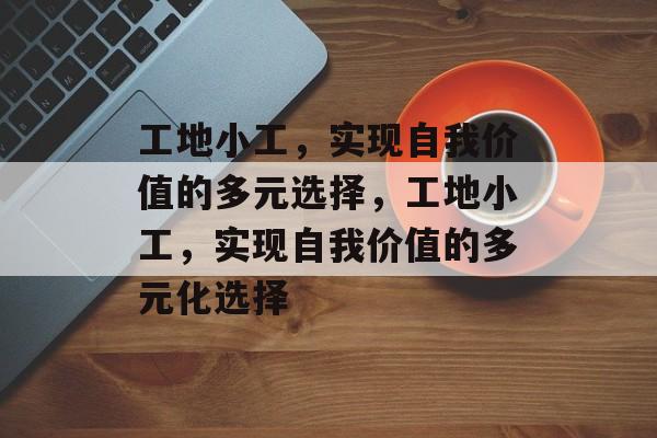 工地小工,实现自我价值的多元选择,工地小工,实现自我价值的多元化选择 工地小工,实现自我价值的多元选择,工地小工,实现自我价值的多元化选择