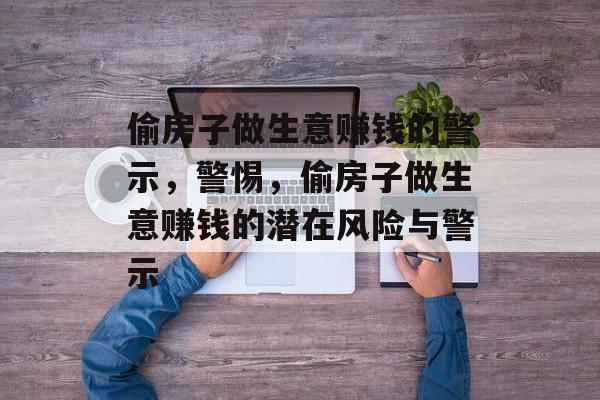 偷房子做生意赚钱的警示，警惕，偷房子做生意赚钱的潜在风险与警示