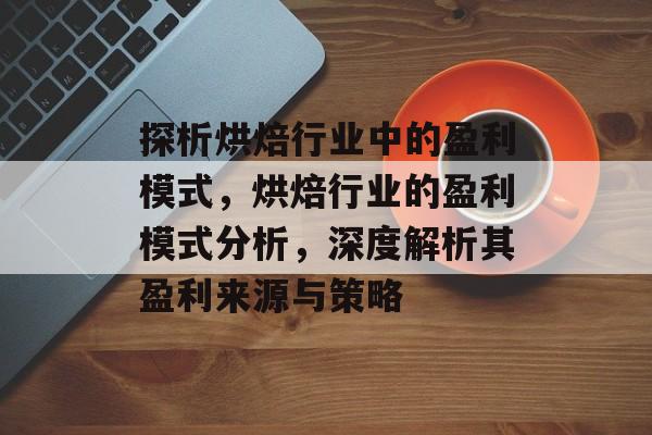 探析烘焙行业中的盈利模式,烘焙行业的盈利模式分析,深度解析其盈利来源与策略 探析烘焙行业中的盈利模式,烘焙行业的盈利模式分析,深度解析其盈利来源与策略