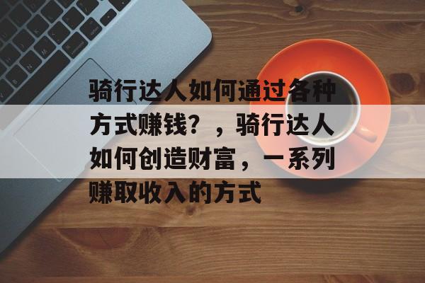 骑行达人如何通过各种方式赚钱?,骑行达人如何创造财富,一系列赚取收入的方式 骑行达人如何通过各种方式赚钱?,骑行达人如何创造财富,一系列赚取收入的方式