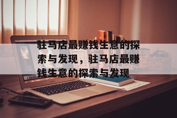 驻马店最赚钱生意的探索与发现,驻马店最赚钱生意的探索与发现 驻马店最赚钱生意的探索与发现,驻马店最赚钱生意的探索与发现
