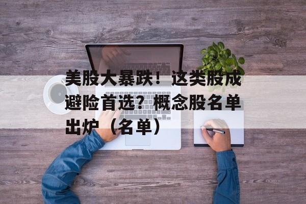 美股大暴跌!这类股成避险首选?概念股名单出炉(名单) 美股大暴跌!这类股成避险首选?概念股名单出炉(名单)