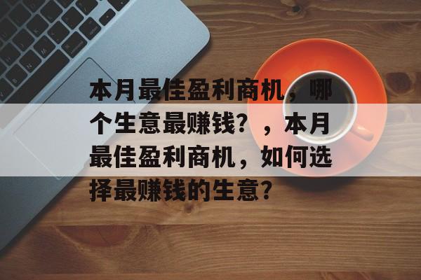 本月最佳盈利商机，哪个生意最赚钱？，本月最佳盈利商机，如何选择最赚钱的生意？