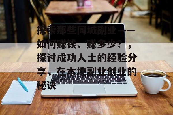 探索那些同城副业——如何赚钱、赚多少?,探讨成功人士的经验分享,在本地副业创业的秘诀 探索那些同城副业——如何赚钱、赚多少?,探讨成功人士的经验分享,在本地副业创业的秘诀