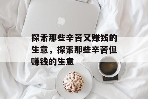 探索那些辛苦又赚钱的生意,探索那些辛苦但赚钱的生意 探索那些辛苦又赚钱的生意,探索那些辛苦但赚钱的生意